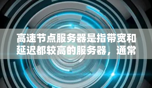高速节点服务器是指带宽和延迟都较高的服务器，通常用于游戏、视频会议、直播等高负载场景。以下是一个全面的高速节点服务器排行榜，涵盖主要服务器、性能指标和推荐理由