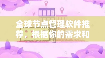 全球节点管理软件推荐，根据你的需求和场景，以下是一些常用的推荐