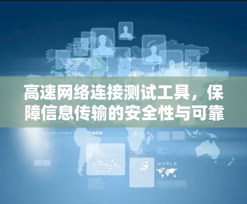 高速网络连接测试工具，保障信息传输的安全性与可靠性