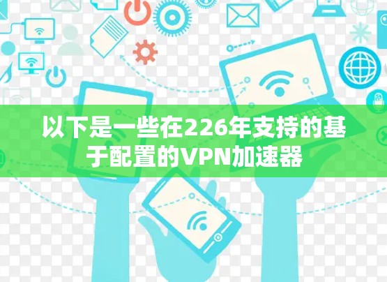 以下是一些在226年支持的基于配置的VPN加速器