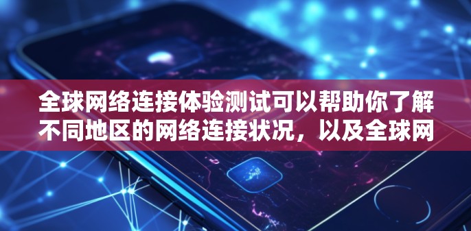 全球网络连接体验测试可以帮助你了解不同地区的网络连接状况，以及全球网络在不同环境下的表现。以下是一些可能的测试方向和方法，帮助你全面评估全球网络的连接体验