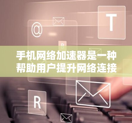 手机网络加速器是一种帮助用户提升网络连接速度的工具，尤其在手机频繁使用的情况下，加速器可以显著提高数据传输效率，减少网络延迟。以下是关于网络加速器的评测和推荐