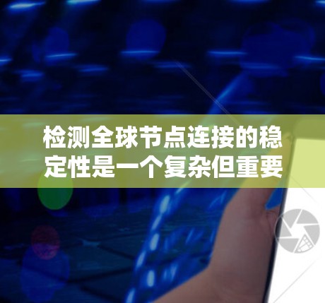 检测全球节点连接的稳定性是一个复杂但重要的任务，涉及多个方面和方法。以下是对该问题的详细分析和总结