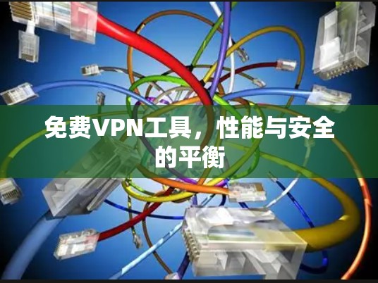 免费VPN工具，性能与安全的平衡