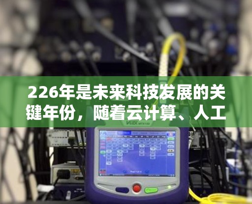 226年是未来科技发展的关键年份，随着云计算、人工智能等领域的发展，VPN客户端的更新速度和功能也会进一步优化。以下是226年最新版VPN客户端的推荐