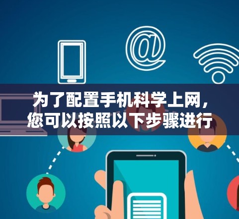 为了配置手机科学上网，您可以按照以下步骤进行