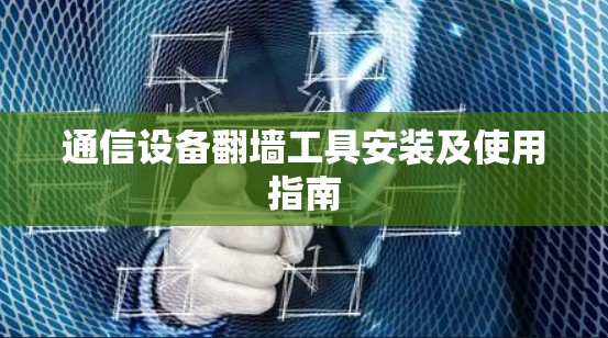 通信设备翻墙工具安装及使用指南