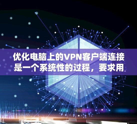 优化电脑上的VPN客户端连接是一个系统性的过程，要求用户有明确的目标并采取相应的步骤。以下是一个详细的指南，帮助你系统地优化连接