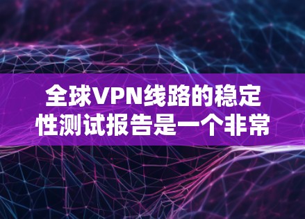 全球VPN线路的稳定性测试报告是一个非常重要的内容，因为它直接关系到用户数据的安全性和隐私保护。以下是一个总结性的报告框架，涵盖测试的主要方面