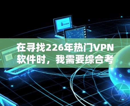 在寻找226年热门VPN软件时，我需要综合考虑价格、功能、界面、安全性以及个人需求。以下是基于这些因素的选择