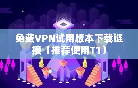 免费VPN试用版本下载链接（推荐使用T1）
