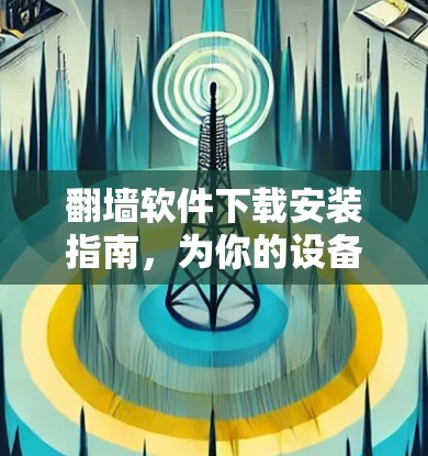 翻墙软件下载安装指南，为你的设备设置安全网络