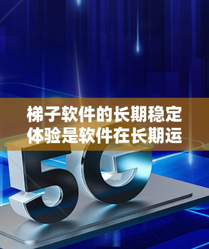 梯子软件的长期稳定体验是软件在长期运行中保持良好运行状态的能力。以下是对梯子软件稳定体验的详细分析和优化建议