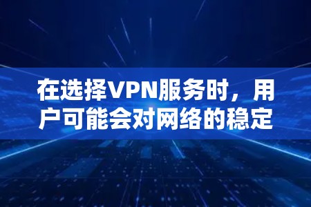 在选择VPN服务时，用户可能会对网络的稳定性和质量感到担忧。为了帮助大家更好地评估VPN线路的稳定性，这里将从几个关键方面进行评测，帮助大家全面了解和选择适合自己的VPN服务