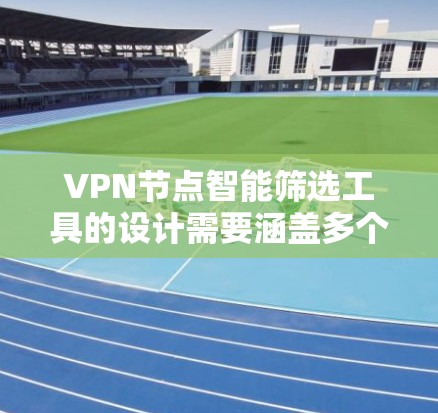 VPN节点智能筛选工具的设计需要涵盖多个方面，以确保其能够识别和筛选出潜在的安全风险节点。以下是一个全面的设计方案，涵盖了主要的筛选标准和功能