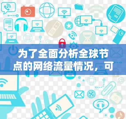 为了全面分析全球节点的网络流量情况，可以从以下几个方面入手
