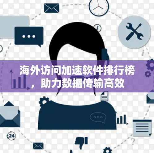 海外访问加速软件排行榜，助力数据传输高效