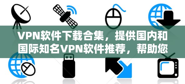 VPN软件下载合集，提供国内和国际知名VPN软件推荐，帮助您安全、高效地访问网络。以下是一些常见的VPN软件下载链接和推荐