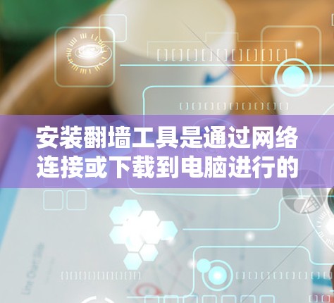 安装翻墙工具是通过网络连接或下载到电脑进行的。以下是一步步的指南
