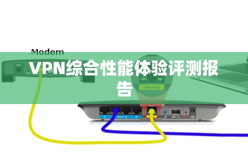 VPN综合性能体验评测报告
