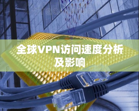 全球VPN访问速度分析及影响