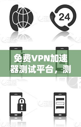 免费VPN加速器测试平台，测试、安全、便捷、高效、免费