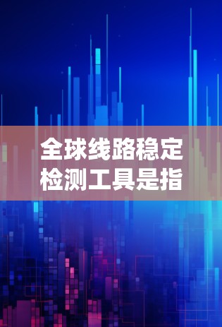 全球线路稳定检测工具是指用于评估全球电力线路稳定性的设备或系统。这些工具通常包括传感器、测量装置、控制设备和数据分析软件等。以下是一些常见的全球线路稳定检测工具和方法