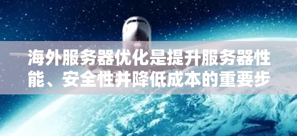 海外服务器优化是提升服务器性能、安全性并降低成本的重要步骤，尤其在国际化的项目中尤为重要。以下是一些常用的海外服务器优化方法