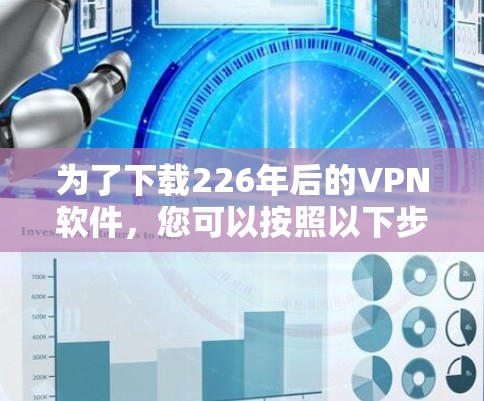 为了下载226年后的VPN软件，您可以按照以下步骤进行