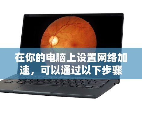 在你的电脑上设置网络加速，可以通过以下步骤执行