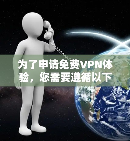 为了申请免费VPN体验，您需要遵循以下步骤和注意事项