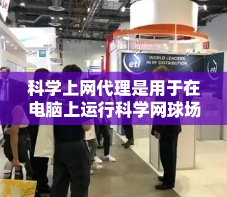 科学上网代理是用于在电脑上运行科学网球场服务器的工具。以下是设置科学上网代理的详细步骤