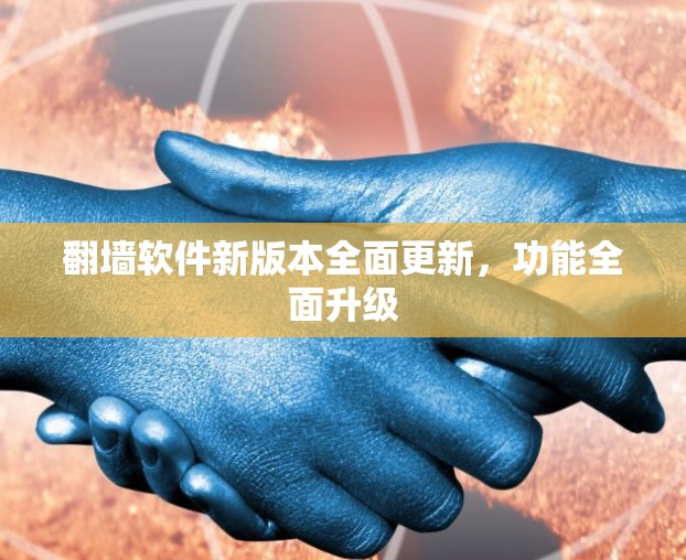 翻墙软件新版本全面更新，功能全面升级