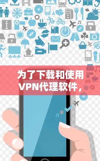 为了下载和使用VPN代理软件，您可以按照以下步骤进行
