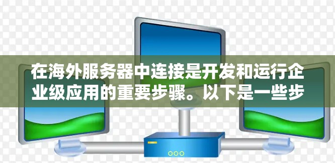 在海外服务器中连接是开发和运行企业级应用的重要步骤。以下是一些步骤指南，帮助您顺利地连接到海外服务器