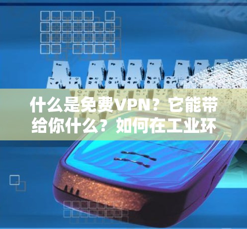 什么是免费VPN？它能带给你什么？如何在工业环境中高效使用？