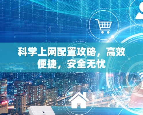 科学上网配置攻略，高效便捷，安全无忧