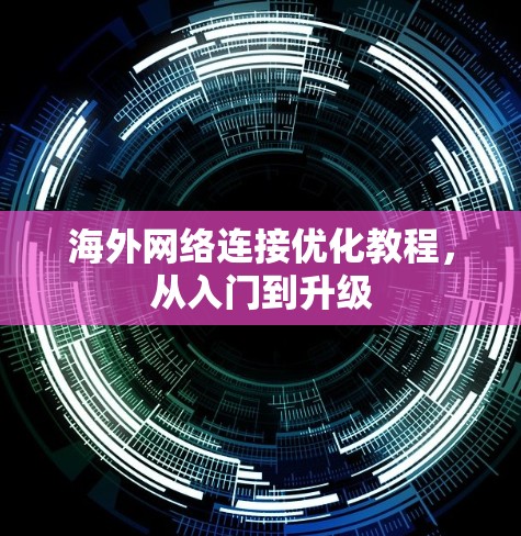海外网络连接优化教程，从入门到升级