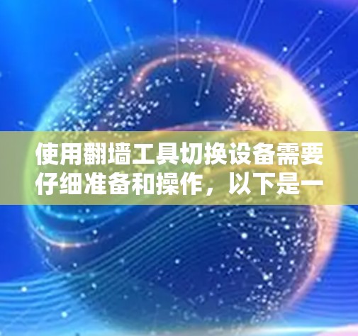 使用翻墙工具切换设备需要仔细准备和操作，以下是一步步的指南