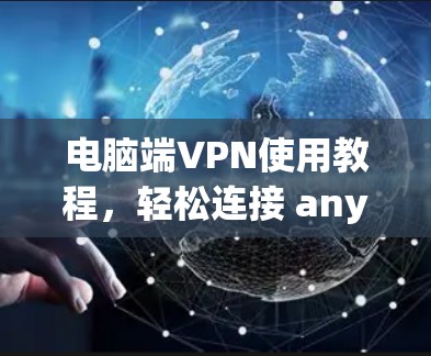 电脑端VPN使用教程，轻松连接 anywhere的互联网