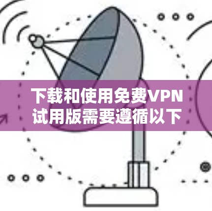 下载和使用免费VPN试用版需要遵循以下步骤