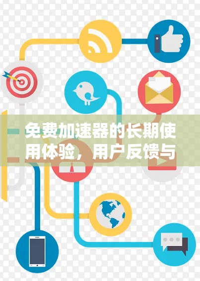 免费加速器的长期使用体验，用户反馈与深层分析
