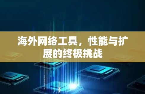 海外网络工具，性能与扩展的终极挑战