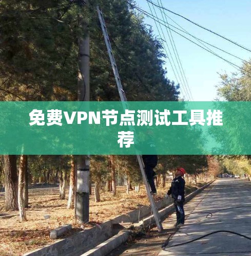 免费VPN节点测试工具推荐