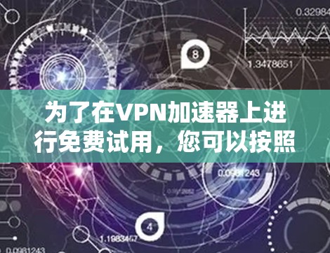 为了在VPN加速器上进行免费试用，您可以按照以下步骤操作