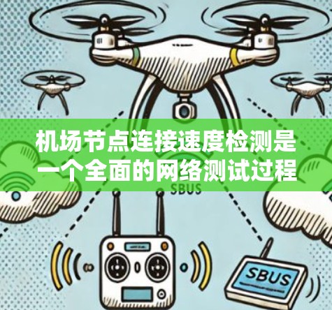 机场节点连接速度检测是一个全面的网络测试过程，旨在确保机场设施的设备连接稳定、可靠，并达到最佳性能。以下是详细的步骤和方法