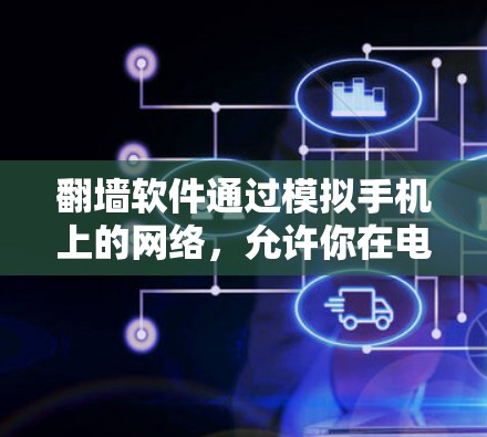 翻墙软件通过模拟手机上的网络，允许你在电脑上访问你之前在手机上看到的网站、观看视频、听音乐等。以下是关于翻墙软件的详细介绍和使用指南