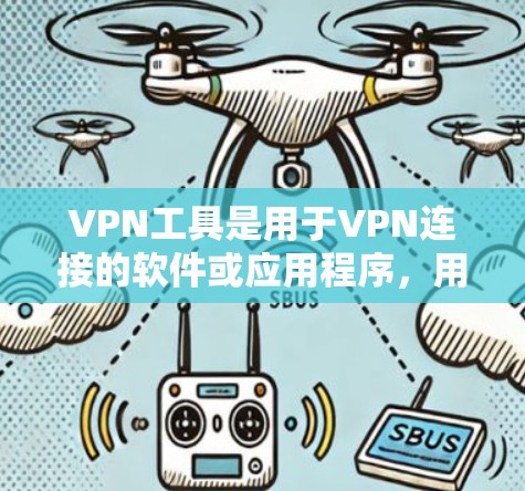 VPN工具是用于VPN连接的软件或应用程序，用户可以通过这些工具连接VPN服务器。以下是几种常用的VPN工具及其下载步骤