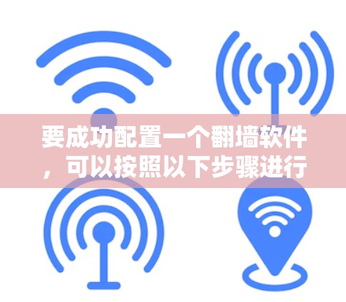 要成功配置一个翻墙软件，可以按照以下步骤进行