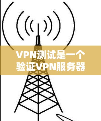 VPN测试是一个验证VPN服务器连接的简单步骤，帮助你确保你的VPN设置正确且安全。以下是一个清晰的步骤指南，帮助你完成VPN测试